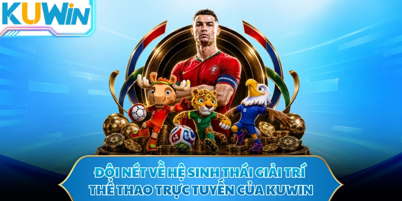 Đôi nét về hệ sinh thái giải trí thể thao trực tuyến của KUWIN 
